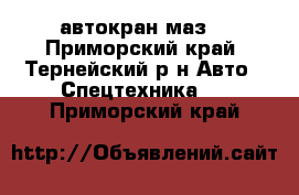 автокран маз  - Приморский край, Тернейский р-н Авто » Спецтехника   . Приморский край